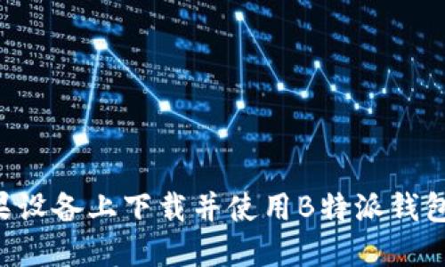 如何在苹果设备上下载并使用B特派钱包：详细指南