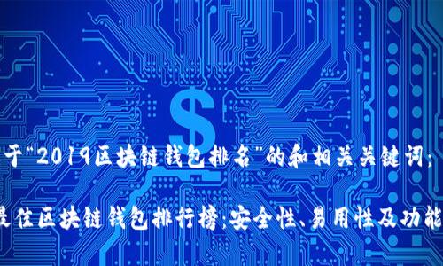 以下是关于“2019区块链钱包排名”的和相关关键词：

2019年最佳区块链钱包排行榜：安全性、易用性及功能全面解析