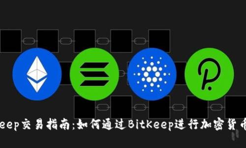 BitKeep交易指南：如何通过BitKeep进行加密货币交易