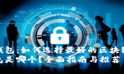 您理想的区块链钱包：如何选择最好的区块链钱包以及推荐  
区块链最好的钱包是哪个？全面指南与推荐