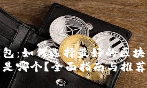 您理想的区块链钱包：如何选择最好的区块链钱包以及推荐  
区块链最好的钱包是哪个？全面指南与推荐