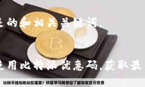 以下是的和相关关键词。


如何使用比特派优惠码，获取最佳交易