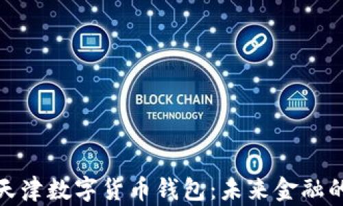 
全面解析天津数字货币钱包：未来金融的便捷之选