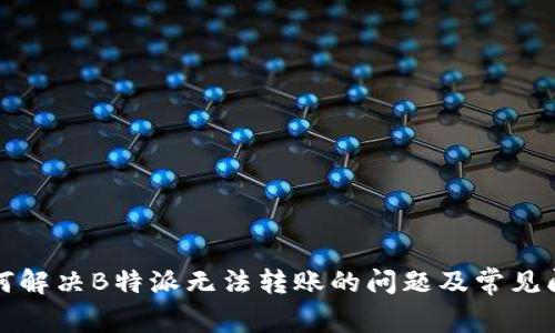 如何解决B特派无法转账的问题及常见问答