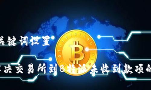 # 和关键词设置

如何解决交易所到B特派未收到款项的问题？