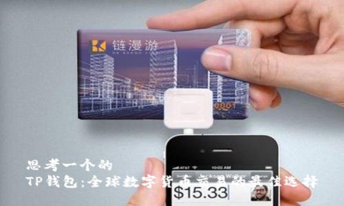 思考一个的  
TP钱包：全球数字货币交易的最佳选择