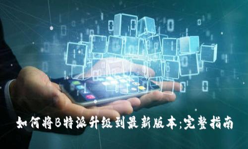 如何将B特派升级到最新版本：完整指南