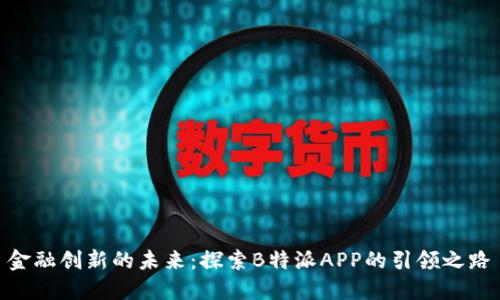 金融创新的未来：探索B特派APP的引领之路