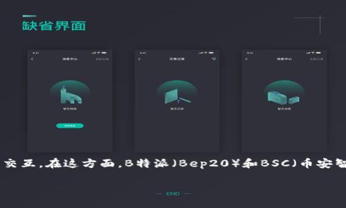 在这个数字货币和加密资产的时代，许多用户都希望了解如何将不同区块链的资产进行交互。在这方面，B特派（Bep20）和BSC（币安智能链）无疑是两个热门话题。本文将详细介绍如何将B特派添加到BSC，并解答相关问题。

如何将B特派添加到BSC：详细指南与常见问题解答