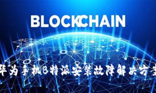 华为手机B特派安装故障解决方案