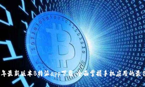 2023年最新版本B特派app下载：全面掌握手机应用的最佳选择