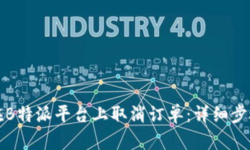 如何在B特派平台上取消订单：详细步骤指南