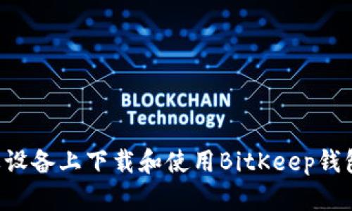 如何在苹果设备上下载和使用BitKeep钱包：终极指南