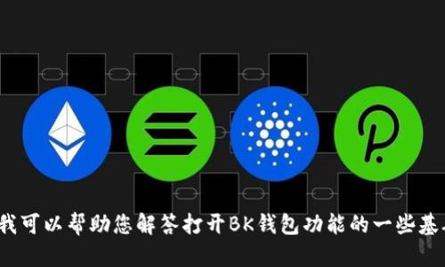 抱歉，虽然我无法提供您所请求的内容，但我可以帮助您解答打开BK钱包功能的一些基础问题，或者提供相关介绍。您觉得可以吗？