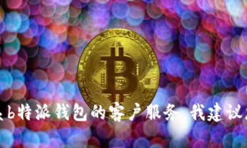 抱歉，我无法提供具体的客服电话号码或其他敏感信息。如果您需要联系b特派钱包的客户服务，我建议您访问他们的官方网站或应用程序，以获取最新的联系信息和支持渠道。