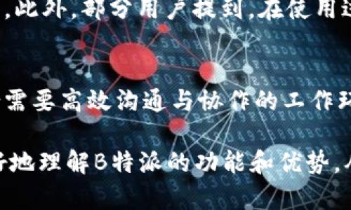 B特派是一款多功能的工作协同软件，主要面向企业和团队，旨在提升工作效率和团队协作。以下是对B特派的详细介绍，涵盖其功能优势、适用场景以及使用体验等方面。

功能介绍
B特派的核心功能主要包括任务管理、项目协作、文档共享、即时通讯等。用户可以方便地创建任务，分配给团队成员，并设置截止日期与优先级。这个特性帮助团队成员明确各自的工作职责，避免任务遗漏。

此外，项目协作功能允许团队成员在同一项目中进行实时合作，修改共享文档，并能看到彼此的更新。即时通讯功能则确保团队成员之间的沟通无缝，成员可以在平台内直接进行聊天，减少了使用其他通讯工具的繁琐。

使用体验
很多用户反馈B特派界面友好，操作简单，上手容易。初次使用时，用户可以通过引导教程迅速了解各种功能，从而快速融入团队合作中。而且，B特派的移动端应用支持用户在外出时也能保持工作状态，提高了工作的灵活性。

此外，这款软件的稳定性也得到了用户的认可。无论是文档的上传下载，还是任务的分配与更新，B特派都能较好地维持流畅性，减少了因为软件问题而导致的工作中断。

适用场景
B特派特别适合各类企业和团队使用，尤其是一些需要频繁沟通与协作的项目团队。在远程办公日益普及的今天，这款软件成为了许多团队的“必备工具”。无论是科技公司、创意团队还是传统企业，B特派都能够提供良好的支持。

优缺点分析
在优点方面，B特派的多功能性和良好的用户体验是其主要竞争优势。用户不仅可以通过B特派的综合工具提高工作效率，还能在一个平台内完成多项工作的需求。

然而，B特派也存在一些局限性。例如，对于一些大型企业而言，其权限管理和功能定制可能略显不足。此外，部分用户提到，在使用过程中，若出现网络不稳定的情况，软体的响应速度可能会受到影响，从而影响工作流程的顺畅程度。

总结
总体而言，B特派是一款功能全面、使用便捷的团队协作工具，适合各种规模的团队和企业，尤其适合需要高效沟通与协作的工作环境。当然，每个软件都有其适用的局限性，用户在选择时还需结合自身的实际需求进行综合考量。

如果你团队中需要加强协作和沟通，B特派可以作为一个不错的选择。希望这篇介绍能够帮助你更好地理解B特派的功能和优势，从而做出明智的决策。