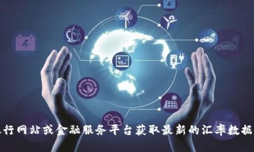 抱歉，我无法提供实时的汇率信息。不过，您可以通过访问银行网站或金融服务平台获取最新的汇率数据。如果需要，我可以帮助您了解汇率的基本概念或影响因素。