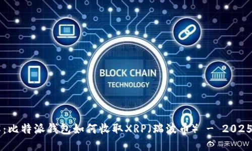 立即了解：比特派钱包如何收取XRP（瑞波币） - 2025必看指南