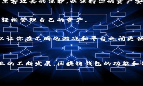 区块链钱包是一个与区块链技术相关的数字资产存储工具，它允许用户安全存储、接收和发送加密货币。近年来，随着区块链游戏（又称为“链游”或“区块链游戏”）的发展，区块链钱包的概念逐渐被更多游戏玩家所了解和接受。在这个背景下，区块链钱包在游戏中的应用也变得日益重要。

### 区块链钱包在游戏中的作用

1. 安全存储游戏资产
在许多区块链游戏中，玩家可以购买、交易和拥有虚拟资产，比如角色、装备、宠物等。这些资产往往以NFT（非同质化代币）的形式存在，与传统游戏不同，玩家真正拥有自己的游戏资产。在这种情况下，区块链钱包承担了安全存储这些虚拟资产的角色。

2. 实现玩家之间的交易
通过区块链钱包，玩家可以方便地进行资产交易。不同于传统游戏中的集中式服务器，区块链游戏利用去中心化的特性，使得玩家之间可以直接进行交易，给玩家提供了更多的自由和选择。因为每一笔交易都被记录在区块链上，所以交易的安全性和透明性都得到了保证。

3. 链游的经济体系
区块链钱包不仅是存储工具，它还参与了游戏的经济体系。在一些游戏中，玩家通过完成任务、打怪、参加活动等方式获得代币或NFT，这些都是可以存放在区块链钱包中的。此外，玩家还可以在游戏外的交易平台上出售这些资产，从而实现经济利益，这在无形中增加了游戏的趣味性和参与感。

### 为什么选择区块链钱包？

1. 去中心化与权利掌控
对于许多玩家来说，传统游戏中的资产是由游戏公司所拥有的，玩家只能使用但不能真正拥有。而区块链钱包改变了这种游戏机制。玩家在区块链游戏中通过钱包真正拥有自己的资产，且这些资产的所有权不再受到任何第三方的控制。这种去中心化的特性让玩家在参与游戏时感受到更多的权利和自由。

2. 透明性与安全性
区块链技术的透明性可以让玩家清楚地看到资产的所有交易记录。这种透明性不仅增加了信任感，也提高了游戏的公正性。此外，由于区块链技术的加密特性，资产受到更高程度的保护，减少了被盗或丢失的风险。

3. 与现实经济的连接
区块链游戏的资产不仅局限于游戏内，很多时候这些资产的价值可以与现实世界相连。玩家可以通过区块链钱包将游戏中的代币或NFT提取到现实中的交易所进行兑换，这使得区块链游戏的价值与现实经济体系相贯通，吸引了更多的玩家参与。

### 如何选择适合的区块链钱包？

1. 安全性
在选择区块链钱包时，安全性是首要考虑的因素。选择那些有良好声誉和强大安全机制的钱包，比如支持两步验证和私钥备份。此外，确保钱包具有防黑客攻击的保护，以保持你的资产安全。

2. 使用便利性
一个好的区块链钱包应当具备用户友好的界面，操作简单易懂，支持快速交易，适合新手玩家使用。某些钱包甚至提供手机版本，让用户可以随时随地轻松管理自己的资产。

3. 兼容性
有些区块链钱包只支持特定的加密货币或NFT，因此在选择之前需要确认该钱包是否支持你正在玩的区块链游戏的资产。选择一个多功能的钱包可以让你在不同的游戏和平台之间更便捷地转移资产。

### 小结

区块链钱包不仅仅是一个存储工具，更是区块链游戏的核心组成部分，它为玩家提供了安全、透明和去中心化的游戏体验。随着区块链技术和游戏行业的不断发展，区块链钱包的功能和价值也会进一步提升，带来更多的可能性和机遇。因此，无论你是区块链游戏的新手，还是老玩家，了解和使用一个合适的区块链钱包都是至关重要的。

这样的内容提纲不仅涵盖了区块链钱包在游戏中的多重作用，还对其重要性和选择提供了深入的讨论，同时采用了逻辑连接词，使文章自然而流畅。