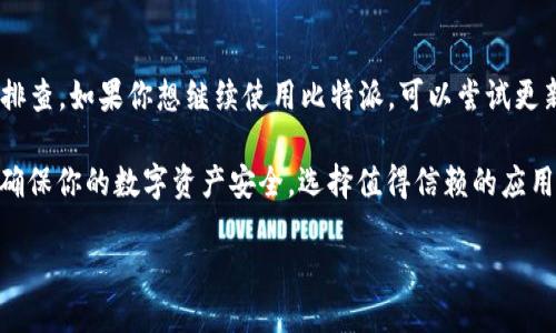 比特派怎么下载？最新信息揭秘

比特派（Bitpie）是一款备受欢迎的数字资产钱包应用，因其安全性高、功能强大而受到用户的青睐。然而近期，有用户反馈称在某些情况下无法下载比特派应用，甚至出现了“比特派不能下载”的问题。这无疑引起了许多数字货币投资者和爱好者的关注。那么，究竟比特派面临什么下载障碍？我们该如何应对这一情况？

比特派下载问题分析

首先，让我们来分析一下比特派下载不能的问题可能来源于哪些方面。首先，可能是由于地域限制。比特派在某些国家和地区可能会受到法律法规的约束，导致无法在应用商店顺利下载。因此，如果你身处某些特定国家，尝试使用虚拟私人网络（VPN）可能是一种解决办法。

其次，操作系统的兼容性也是造成无法下载的原因之一。比特派主要支持iOS和Android系统，如果你的设备操作系统过于陈旧，可能会导致应用无法正常下载。在这种情况下，升级你的设备操作系统是首要之务。

另外，网络连接问题也不容忽视。如果你的网络不稳定，可能在下载过程中出现中断，导致下载失败。因此，确保你的网络连接良好再进行下载，可能会有助于解决这一问题。

比特派的替代方案

如果你在当前情况下仍然无法下载比特派，不妨考虑一些替代方案。例如，市面上有很多其他类型的数字货币钱包，如Trust Wallet、Coinomi等，都是相对安全且功能丰富的替代应用。尽管这些钱包在某些功能上可能与比特派有所不同，但同样可以实现资产的安全存储和交易。

此外，使用网页版本的钱包工具也是一种可行的方案。比如许多知名的交易所提供了网页版钱包功能，从而用户可以避开下载应用程序的烦恼。这一方法也有助于降低设备存储压力。

总结与建议

总而言之，比特派出现“无法下载”的问题可能源于多种原因，包括地域限制、操作系统不兼容、网络问题等。因此，用户应从多个角度进行排查。如果你想继续使用比特派，可以尝试更新设备、使用VPN或在网络环境良好的情况下多次尝试下载。

假如这些方法均不能帮助你解决下载问题，那么寻找其他数字货币钱包的替代方案可能是更为明智的选择。无论你选择哪种方式，都要确保你的数字资产安全，选择值得信赖的应用程序进行投资和交易。

最后，建议您关注比特派的官方社交媒体或论坛，获取最新的通知和下载信息，以便在第一时间解决可能遇到的问题。