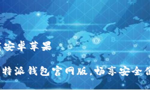 特派钱包官网版下载安卓苹果

2025必看！立即下载特派钱包官网版，畅享安全便捷的数字资产管理！