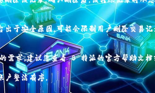 在使用 B 特派进行转账的过程中，您可能会想要删除某些转账记录。尽管 B 特派的界面可能会有所不同，但通常删除转账记录的步骤如下：

### 步骤一：登录 B 特派账户
首先，您需要打开 B 特派应用程序或官网，输入您的账户信息登录。确保您是使用正确的账号，以便访问您的转账记录。

### 步骤二：查找转账记录
登录成功后，找到“转账记录”或“交易记录”的选项。通常，这些选项在主菜单或账户页面上非常明显。点击进入该页面后，您将看到所有的转账历史记录。

### 步骤三：选择要删除的记录
在转账记录列表中，浏览您的记录，查找您希望删除的具体转账。一般来说，每一条交易记录旁边会有相关操作按钮，比如“删除”或“管理”。

### 步骤四：删除转账记录
点击“删除”按钮后，系统可能会弹出确认对话框，询问您是否确定要删除该记录。确认删除后，该转账记录将从您的历史记录中移除。

### 注意事项
请注意，并不是所有的转账记录都可以被删除。某些银行或支付平台出于安全原因，可能会限制用户删除交易记录。同时，删除记录也可能是不可逆的，确保这是您希望进行的操作。

### 其他操作
如果您在使用 B 特派时遇到任何问题，或者以上步骤无法解决您的需求，建议您查看 B 特派的官方帮助文档或联系客服进行咨询。

通过以上步骤，您应该能够顺利删除不需要的转账记录，保持您的账户整洁有序。