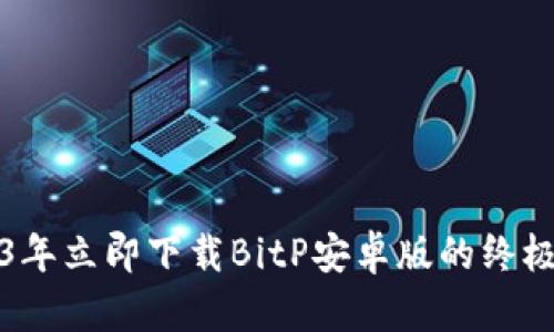 2023年立即下载BitP安卓版的终极指南