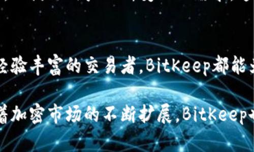 BitKeep是一个多链数字资产钱包，支持多种区块链和加密货币的管理与交易。它为用户提供了一个安全、便捷的管理平台，使得用户能够轻松存储、发送和接收数字资产。以下是对BitKeep的一些详细介绍：

### 1. BitKeep的功能概述
BitKeep不仅仅是一个简单的钱包，它集成了多种功能，包括数字资产的存储、跨链交易、去中心化交易所(DEX)、NFT市场等。这些功能使得用户能够在一个地方管理他们的多种资产，而无需使用多个不同的钱包或交易所，从而提升了用户体验。

### 2. 安全性
在加密货币行业，安全性是用户最关心的因素之一。BitKeep采用了多层加密技术，确保用户的私钥和资产信息不被泄露。此外，用户还可以选择使用指纹识别或面部识别等生物识别技术来增强账户的安全性。

### 3. 支持的区块链和资产
BitKeep支持多条区块链，包括以太坊、比特币、波场、币安智能链等，用户可以在这些链上管理多种数字资产。这为用户提供了极大的灵活性，允许他们在不同的区块链间进行交易和投资。

### 4. 用户界面与体验
BitKeep的用户界面设计友好，易于使用。对于新手用户来说，wallet功能，可以快速入门。而对于资深用户，BitKeep也提供了高级功能，使他们能够进行复杂的操作。

### 5. NFTs和去中心化交易所的支持
最近，NFT（非同质化代币）在加密市场上变得越来越流行。BitKeep不仅支持用户存储和管理NFT，还提供了一个NFT市场，让用户能够方便地进行交易。此外，用户还可以通过去中心化交易所进行直接的资产交易。

### 6. 社区与支持
BitKeep非常重视用户的反馈，积极维护其用户社区。用户在使用过程中如果遇到任何问题，都可以通过官方渠道获得支持和帮助。此外，BitKeep还定期举办各种活动，吸引用户参与并提升用户的参与感和忠诚度。

### 7. 未来的发展方向
随着区块链技术的不断发展，BitKeep也在不断尝试创新和改进。它计划在未来推出更多的新功能和服务，以满足用户不断变化的需求。这包括增强的安全措施、更丰富的资产支持，以及更好的用户体验。

### 8. 总结
总的来说，BitKeep是一个功能强大且用户友好的综合数字资产管理工具。无论你是刚入门的用户，还是经验丰富的交易者，BitKeep都能为你提供有价值的服务。随着数字资产市场的不断演变，BitKeep无疑是一个值得关注的钱包选择。

通过以上的介绍，可以看出BitKeep在数字资产管理方面的多样性和安全性，适合各种类型的用户。而随着加密市场的不断扩展，BitKeep也将继续 adapt 和 innovate，以满足不断变化的市场需求。
