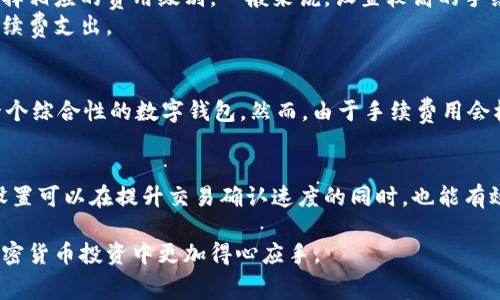 在讨论比特派转账所需的手续费用之前，首先需要了解比特派的基本概念以及它是如何工作的。比特派（Bitpie）是一款多币种钱包，主要用于加密货币的存储和转账。也就是说，它不仅支持比特币，还支持以太坊、莱特币等多种数字资产。

比特派转账手续费用概述
比特派的转账费用主要取决于以下几个因素：交易所的网络拥堵情况、转账金额以及选择的交易类型。在比特派进行转账时，用户需要为每一笔交易支付一个小额的手续费用，这被称为“矿工费”。这些费用是支付给区块链网络中确认和处理交易的矿工的。

手续费用的计算因素
1. **网络拥堵情况**：如果网络非常繁忙，矿工们会提高他们的费用以获得更快的处理时间。相反，当网络较为空闲时，手续费用可能会降低。
2. **转账金额**：一些钱包可能会根据转账金额设置最低手续费用，这意味着如果您的转账金额比较小，手续费用的比例可能会显得更高。
3. **选择的交易类型**：比特派可能会提供不同层级的交易服务。例如，优先交易可能会需要更高的手续费用，而普通交易则可能费用较低。

具体费用示例
为了更好地理解比特派的转账费用，以下是一些示例。假设在某个时间节点，比特币的转账手续费用为0.0005 BTC，这在当时可能相当于10美元。然而，随着网络状态的变化，这个费用也可能升高或降低。在某些情况下，当网络非常繁忙时，手续费用可能会高达0.001 BTC，甚至更高。

如何监控与管理手续费用
在比特派中，用户可以选择不同的手续费用选项。在进行转账操作时，通常会出现一个费用设置选项，用户可以根据自己对交易速度的需求选择相应的费用级别。一般来说，设置较高的手续费可以确保交易更快确认，而较低的手续费则可能导致交易确认时间延长。
此外，用户还应关注实时的网络状况，许多网站和应用程序提供比特币网络的实时费用分析。用户可以根据这些数据决定何时进行转账，以手续费支出。

比特派转账的长处与短处
在利用比特派进行转账时，有诸多的优点与潜在的缺点。其一，比特派的界面友好，适合新手用户。而且，比特派支持多种数字资产，使其成为一个综合性的数字钱包。然而，由于手续费用会根据市场波动而变化，因此用户可能在某些情况下会经历费用异动。而且，如果未能及时关注网络拥堵情况，可能会导致意外高额的转账费用。

小结
总而言之，比特派的转账手续费受多种因素影响，用户在进行转账之前，强烈建议对当前网络状况及费用进行评估。同时，选择合适的手续费设置可以在提升交易确认速度的同时，也能有效控制费用支出。对于那些频繁进行加密货币交易的用户来说，了解这些费用的结构将有助于他们的投资策略。

通过上述内容，可以看出比特派在转账过程中，手续费的变化对于用户体验和经济损失有着重要的影响。因此，熟知这些信息有助于用户在加密货币投资中更加得心应手。