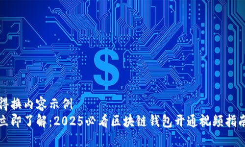 得换内容示例  
立即了解：2025必看区块链钱包开通视频指南
