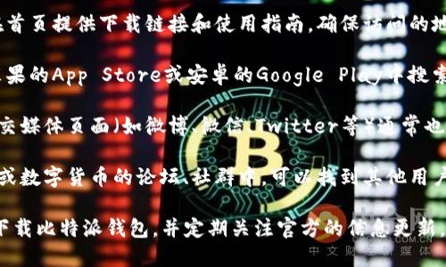 比特派钱包的官方入口可以通过以下几种方式找到：

1. **官方网站**：访问比特派的官网，通常会在首页提供下载链接和使用指南。确保访问的地址是官方渠道，以避免钓鱼网站。

2. **应用商店**：可以在主流的应用商店，如苹果的App Store或安卓的Google Play中搜索“比特派钱包”，从这里下载是比较安全的选择。

3. **社交媒体和社区**：比特派钱包的官方社交媒体页面（如微博、微信、Twitter等）通常也会提供官方入口的链接。

4. **区块链相关论坛和社群**：在一些区块链或数字货币的论坛、社群中，可以找到其他用户分享的经验和官方入口的信息。

为了确保安全和使用体验，请确保从可信的源下载比特派钱包，并定期关注官方的信息更新。