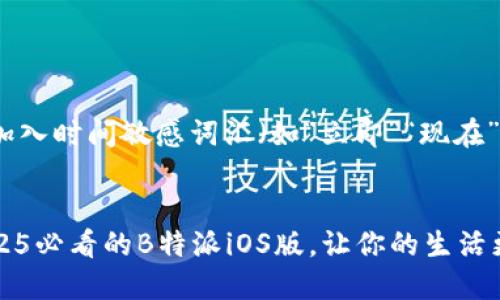 思考一个的，加入时间敏感词汇（如“立即”“现在”“2025必看”）


立即下载！2025必看的B特派iOS版，让你的生活更加便捷