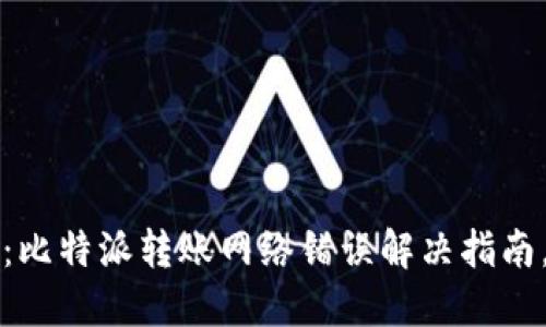 2025必看：比特派转账网络错误解决指南，立即查阅！