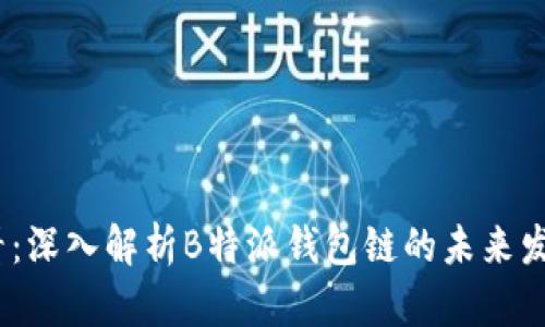 2025必看：深入解析B特派钱包链的未来发展与影响