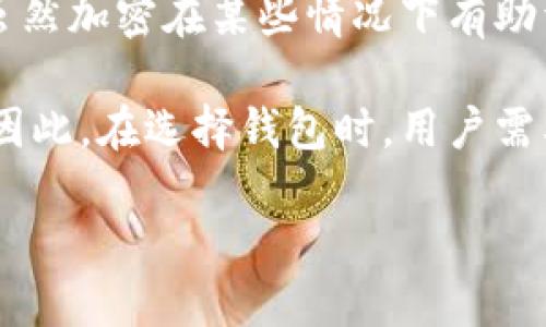 生成钱包时不能加密的原因涉及多个方面，包括技术限制、用户体验、安全性等。以下是对这一问题的详细分析和探讨。

一、技术限制

首先，在生成钱包时，由于钱包本身是一个用于存储数字资产的工具，它的生成过程需要使用随机数生成器（RNG）来创建安全密钥。如果在此过程中加入了加密，可能会影响生成密钥的速度和质量，这直接与钱包的安全性相关。

此外，加密本身需要消耗系统资源，如果在生成钱包时加入加密步骤，可能会导致生成速度变慢，用户在使用时体验不佳。因此，为了确保用户能够快速获得钱包，通常在钱包生成时不进行加密处理。

二、用户体验

其次，用户体验也是一个重要因素。在生成钱包的过程中，用户往往希望能够快速地获取到自己的钱包地址和私钥。如果钱包在生成时进行加密，将导致用户需要再次进行解密，这对很多用户来说是一个额外的负担。因此，大多数钱包服务提供商选择不在生成过程中添加加密环节。

此外，很多用户并不具备加密方面的知识，这会使得他们在生成钱包时感到困惑和不安。因此，为了提升用户的使用体验，很多钱包选择在生成阶段不进行加密。

三、安全性考虑

尽管加密通常被视为提高安全性的有效手段，但是在钱包生成的初期阶段，过多的加密可能会带来潜在的风险。例如，如果加密过程出现问题，用户可能会永久失去访问其钱包和资产的机会。而在没有加密的情况下，用户可以更轻松地控制自己的钱包，并采取其他安全措施来保护其资产。

因此，对于大多数数字钱包而言，重点是确保用户能够安全、便捷地生成和管理其钱包，而不是在生成的初期就添加复杂的加密过程。

四、隐私的平衡

尽管在生成钱包时不进行加密可能导致某些隐私风险，但很多钱包使用了其他方法来保障用户的隐私。例如，生成钱包时使用的随机数生成器能够有效防止恶意攻击，从而在一定程度上保护用户的隐私。

此外，很多钱包服务提供商还会为用户提供额外的隐私保护选项，例如通过使用隐私币、混币服务等功能，帮助用户在使用数字资产时保护他们的身份和交易记录。

五、钱包管理的便捷性

对于许多用户而言，数字资产的钱包不仅仅是一个存储工具，还是一个日常所需的交易工具。在这个过程中，钱包的管理和操作必须尽量简便。如果在钱包生成时进行加密处理，可能会使得后续的操作和管理变得复杂和繁琐，从而影响用户的使用体验。

因此，许多钱包选择在生成阶段不进行加密，以便用户能更便捷地管理他们的数字资产，尤其是在日常消费和交易时。

六、总结

综上所述，在生成钱包时并不加密的原因涉及多个方面，包括技术限制、用户体验、安全性考虑、隐私的平衡和钱包管理的便捷性。虽然加密在某些情况下有助于提高安全性，但在钱包生成的初期阶段，过多的复杂性可能反而导致用户的不便。

为了更好地保护用户的资产，很多钱包服务提供商已经在其他方面加强安全性，例如采用更强的加密算法、提供多重身份验证等。因此，在选择钱包时，用户需要综合考虑安全性、便捷性以及自身需求，以确保最终选择的数字钱包符合他们的期望。

无论选择什么样的钱包，理解其工作原理以及在使用中需要注意的安全措施，都是保障用户数字资产安全的重要步骤。