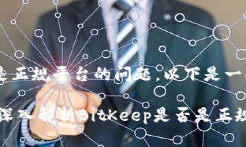 关于BitKeep是否是正规平台的问题，以下是一些需要考虑的要素：

### 2025必看！深入解析BitKeep是否是正规平台