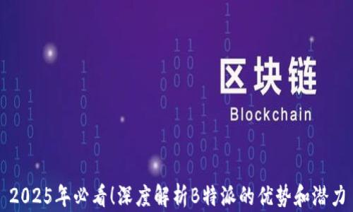 
2025年必看！深度解析B特派的优势和潜力