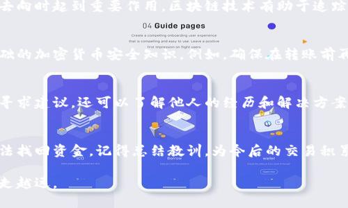 比特派转错账户的情况确实让人心情沉重。不少用户在进行加密货币转账时，因为操作不当导致资金转错，可能会面临无法找回的损失。在这样的情况下，了解如何处理这类问题至关重要。以下是一些我为此总结的应对方法和建议。

第一步：保持冷静，及时确认转账信息
当你意识到比特派转错账户时，首先要保持冷静，不要慌张。仔细回顾你刚才的操作，确保确实是转错了账户。在加密货币交易中，账户地址是非常重要的，通常一串地址中包含了大量的字符，一旦输入错误，资金就可能永久丢失。

第二步：检查交易状态
登录到你的比特派账户，检查这笔交易的状态。通常在区块链上，一旦交易被确认，就很难撤回。如果交易状态显示“已完成”或“确认”，那么找回资金的可能性就非常渺茫。

第三步：联系比特派客服
尽快联系比特派的客服团队，说明你的情况。虽然在区块链中，资金一旦被转出就不易找回，但有时钱包服务提供商可能会在某些情况下提供帮助。提供尽可能多的细节，例如交易ID、转账时间、目标地址等信息，以便他们可以更好地处理你的请求。

第四步：缓存交易记录
如果可能的话，保留所有交易记录和截图。这不仅是为了向客服说明情况，也可能在未来追查资金的去向时起到重要作用。区块链技术有助于追踪资金流动，但过程繁琐，记住交易细节将有助于加速解决问题。

第五步：学习提高自身防范意识
在处理加密货币时，恒常的安全意识是必不可少的。为防止后续出现类似的情况，建议你学习一些基础的加密货币安全知识。例如，确保在转账前再次仔细核对地址、金额等信息，并且进行小额测试转账。

第六步：利用社交媒体和社区资源
很多加密货币爱好者在遇到问题时，会在社交媒体平台或社区发帖求助。通过这些平台，你不仅可以寻求建议，还可以了解他人的经历和解决方案。然而，请牢记在社交媒体上分享个人信息时要谨慎，以免泄露自己的隐私。

总结
转错账户虽然令人沮丧，但保持冷静并迅速采取行动，可能会为你带来意想不到的解决方案。如果无法找回资金，记得总结教训，为今后的交易积累经验。加密货币的世界虽然复杂，但随着学习与实践，我们能够更好地应对各种挑战。

希望上述建议能对你面对比特派转错账户问题时有所帮助。保持警觉，加强学习，你会在这个领域越走越远。