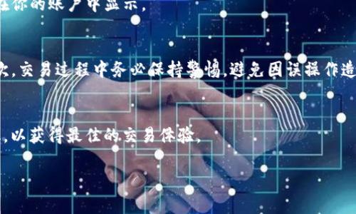 在b特派或者类似的平台上将TRX（波场币）兑换成USDT（泰达币，又称为U），通常需要遵循以下几个步骤。这些步骤可能因平台不同而略有差异，但总体思路是一致的。以下是详细的操作指南。

步骤一：登录账户
首先，打开b特派的官方网站或应用程序，然后输入你的账户信息进行登录。如果你还没有账户，可能需要先注册一个，并完成相关的身份验证。

步骤二：查找TRX市场
登录后，导航到交易市场。在交易市场中，你需要寻找TRX/USD或TRX/USDT交易对，有些平台可能直接列出TRX和USDT的兑换选项。

步骤三：选择交易对
找到TRX/USDT交易对后，点击进入该交易页面。在这里，你可以查看当前的市场价格、成交量以及其他相关指标。

步骤四：输入交易数量
在TRX/USDT交易页面上，你需要输入你想要兑换的TRX数量。系统通常会显示你可以获得的USDT数量，确保你对这个兑换率感到满意。

步骤五：确认交易
确认输入的数量和相应费用后，点击“买入”或“卖出”的按钮进行交易。在此过程中，平台可能会要求你再次确认交易信息，以确保没有错误。

步骤六：查看交易记录
交易完成后，你可以前往“交易记录”或“资产管理”页面查看你的USDT余额。如果交易成功，所兑换的USDT会在你的账户中显示。

额外提示
在进行数字货币交易时，需要注意以下几点：首先，请确保在进行交易前了解当前的市场行情和交易费用。其次，交易过程中务必保持警惕，避免因误操作造成财产损失。最后，建议定期查看你资产的安全性，并对你的账户开启双重身份验证，以防止潜在的安全风险。

总结
将TRX兑换为USDT的过程相对简单，但需要仔细操作以避免错误。确保你熟悉平台操作，并随时关注市场变化，以获得最佳的交易体验。

以上就是在b特派将TRX换成USDT的步骤说明。如果你还有其他相关问题或操作上的疑惑，欢迎继续询问！