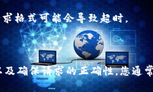 请求超时通常意味着在与服务器进行通信时，未能在预定时间内收到响应。对于BitP或其他在线服务，这种情况可能由多种因素引起。以下是一些可能的原因及解决办法：

### 1. 网络问题
网络连接不稳定或速度较慢可能导致请求超时。请检查您的网络连接，并尝试以下方法：
- 重启路由器，确保网络连接正常。
- 尝试使用不同的网络连接（如移动数据或其他Wi-Fi网络）。

### 2. 服务器问题
服务器维护或故障也会导致请求超时。在这种情况下，您可以：
- 访问BitP的官方网站或社交媒体，查看是否有公告或服务器维护的信息。
- 稍后再尝试连接，可能只是暂时的问题。

### 3. 设备或软件问题
有时候，您的设备或软件可能存在配置问题或故障，导致请求无法成功。
- 检查更新，确保您的操作系统和应用程序是最新版本。
- 尝试清除浏览器缓存或重置应用程序设置。

### 4. 防火墙或安全软件的干扰
某些防火墙设置或安全软件可能会阻止与BitP的连接。如果您怀疑是这个原因，可以尝试：
- 临时禁用防火墙或安全软件，看看问题是否得到解决。
- 添加BitP到允许访问的列表中，以确保连接不受阻碍。

### 5. API请求问题
如果您是通过API与BitP互动，请检查请求的格式和参数，确保其符合API的要求。不正确的请求格式可能会导致超时。
- 参考BitP的API文档，确保请求的正确性。

### 总结
请求超时是一个常见问题，可能由多种因素引起。通过检查网络连接、服务器状态、设备设置以及确保请求的正确性，您通常可以找出问题并加以解决。如果问题持续存在，建议联系BitP的客户支持获取进一步的帮助。