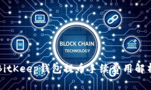 2025必看：BitKeep钱包提币手续费用解析，立刻了解！