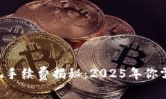 区块链钱包提现手续费揭秘：2025年你需要知道的