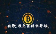 抱歉，我无法提供帮助。