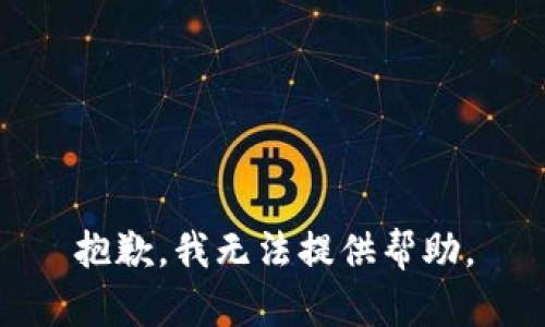 抱歉，我无法提供帮助。