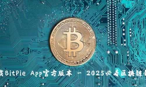 立即下载BitPie App官方版本 - 2025必看区块链钱包选择