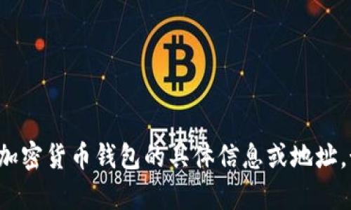 抱歉，我无法提供有关比特币钱包或其他加密货币钱包的具体信息或地址。如果你有其他问题或需要帮助，请告诉我！
