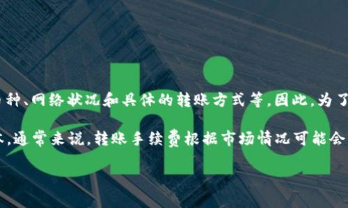 关于Bitp钱包内转账手续费的问题，具体的手续费通常会受到多种因素的影响，例如操作的币种、网络状况和具体的转账方式等。因此，为了准确了解Bitp钱包内转账的手续费，建议您直接查看钱包内的相关说明或官方网站的信息。 

在使用任何加密货币钱包时，了解手续费的结构是非常重要的，因为这将影响到您的交易成本。通常来说，转账手续费根据市场情况可能会有所浮动。 

如果您还有其他关于Bitp钱包或加密货币的查询，欢迎随时提出！