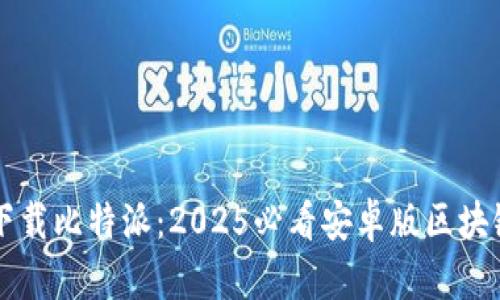 立即下载比特派：2025必看安卓版区块链钱包