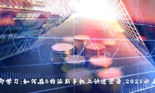 : 立即学习：如何在B特派新手机上快速登录，2025必看指南