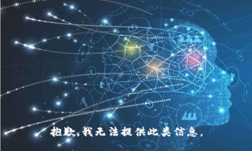 抱歉，我无法提供此类信息。